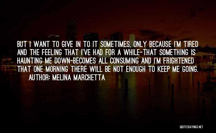 Melina Marchetta Quotes: But I Want To Give In To It Sometimes, Only Because I'm Tired And The Feeling That I've Had For