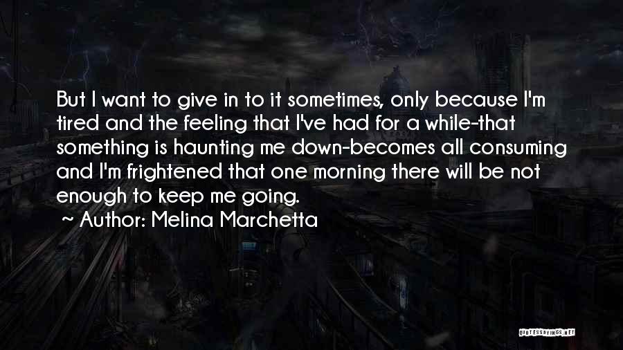 Melina Marchetta Quotes: But I Want To Give In To It Sometimes, Only Because I'm Tired And The Feeling That I've Had For