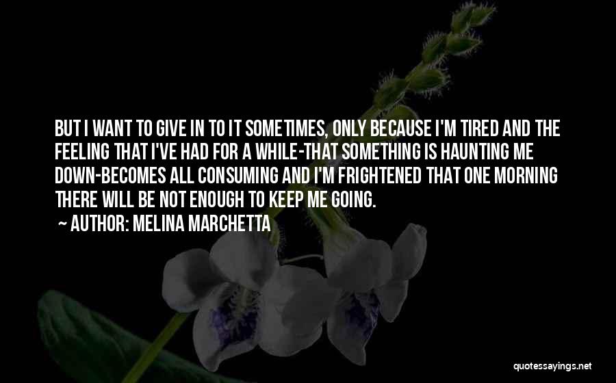 Melina Marchetta Quotes: But I Want To Give In To It Sometimes, Only Because I'm Tired And The Feeling That I've Had For