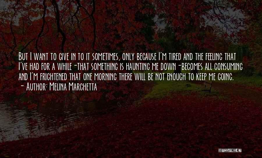 Melina Marchetta Quotes: But I Want To Give In To It Sometimes, Only Because I'm Tired And The Feeling That I've Had For