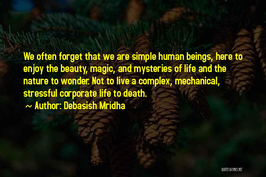 Debasish Mridha Quotes: We Often Forget That We Are Simple Human Beings, Here To Enjoy The Beauty, Magic, And Mysteries Of Life And