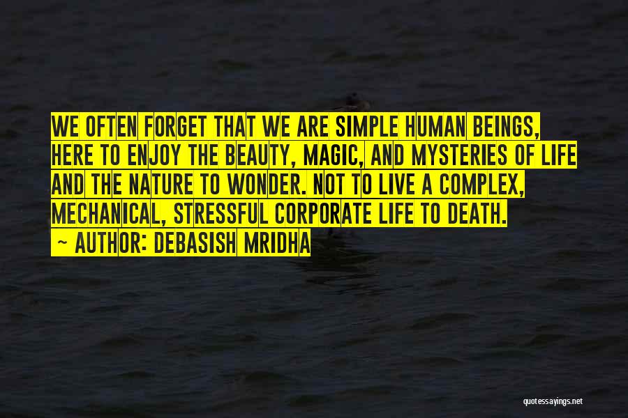 Debasish Mridha Quotes: We Often Forget That We Are Simple Human Beings, Here To Enjoy The Beauty, Magic, And Mysteries Of Life And