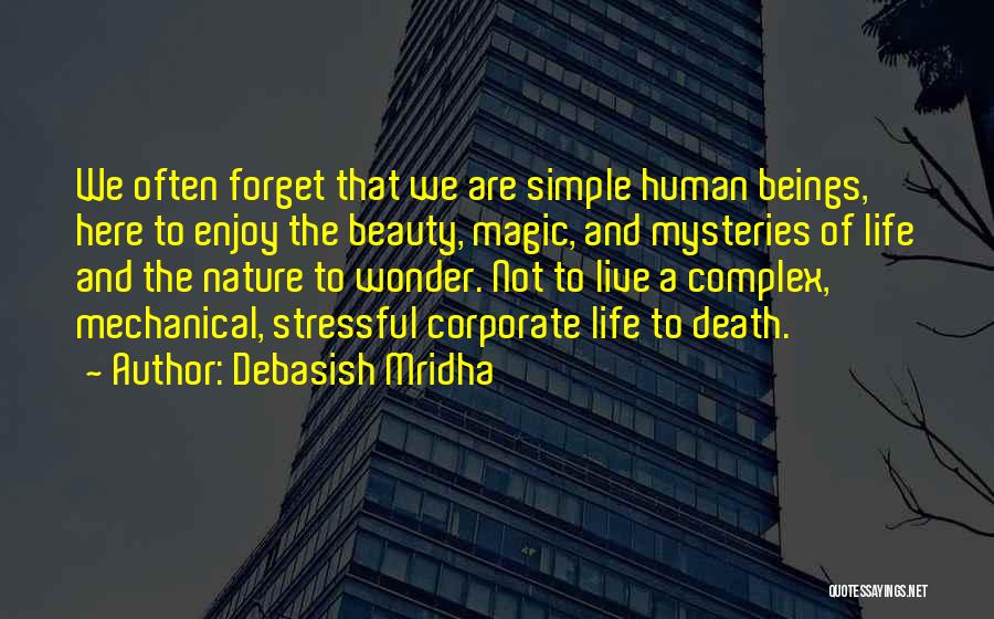 Debasish Mridha Quotes: We Often Forget That We Are Simple Human Beings, Here To Enjoy The Beauty, Magic, And Mysteries Of Life And