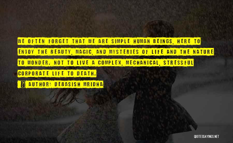 Debasish Mridha Quotes: We Often Forget That We Are Simple Human Beings, Here To Enjoy The Beauty, Magic, And Mysteries Of Life And