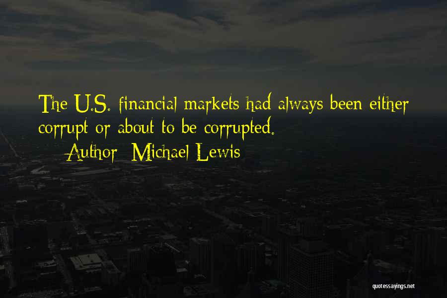 Michael Lewis Quotes: The U.s. Financial Markets Had Always Been Either Corrupt Or About To Be Corrupted.