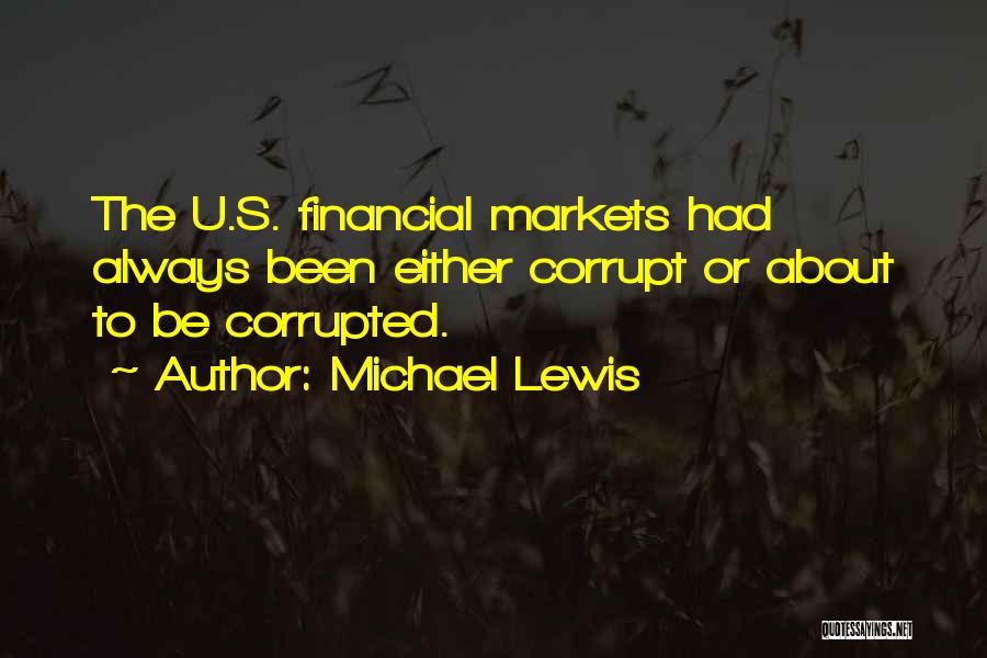 Michael Lewis Quotes: The U.s. Financial Markets Had Always Been Either Corrupt Or About To Be Corrupted.