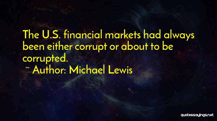 Michael Lewis Quotes: The U.s. Financial Markets Had Always Been Either Corrupt Or About To Be Corrupted.