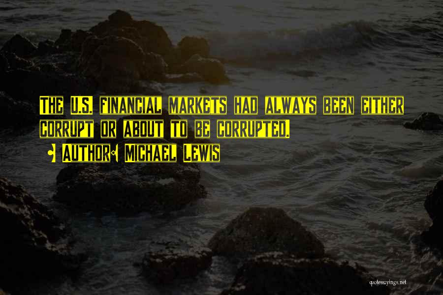 Michael Lewis Quotes: The U.s. Financial Markets Had Always Been Either Corrupt Or About To Be Corrupted.