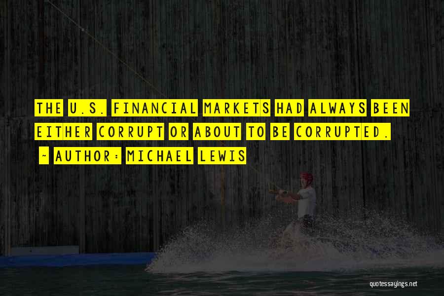 Michael Lewis Quotes: The U.s. Financial Markets Had Always Been Either Corrupt Or About To Be Corrupted.