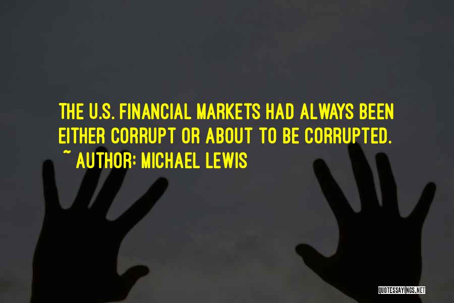 Michael Lewis Quotes: The U.s. Financial Markets Had Always Been Either Corrupt Or About To Be Corrupted.