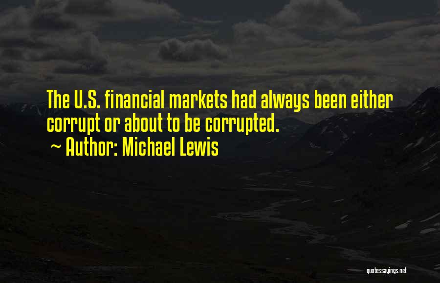 Michael Lewis Quotes: The U.s. Financial Markets Had Always Been Either Corrupt Or About To Be Corrupted.