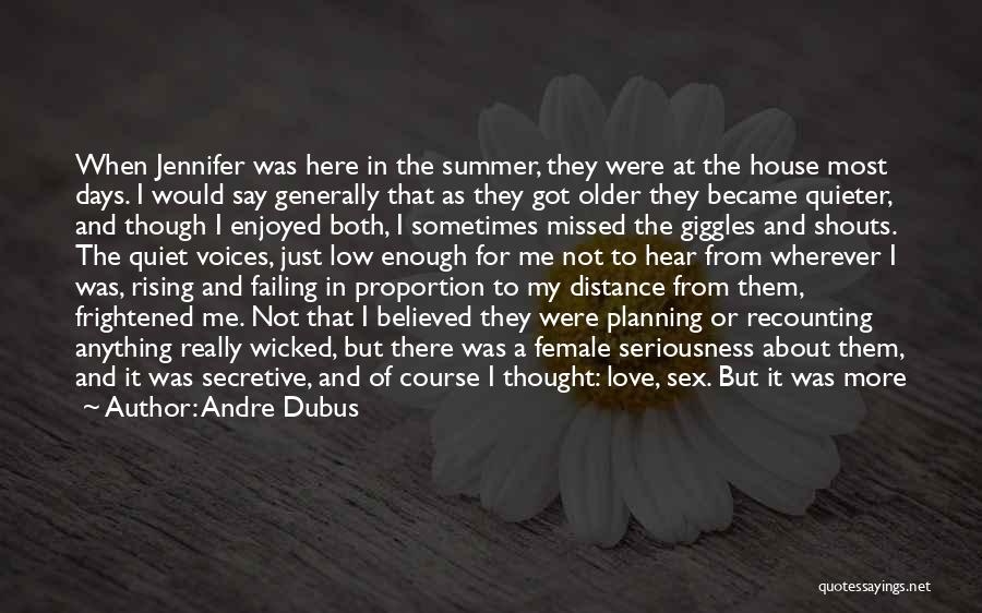 Andre Dubus Quotes: When Jennifer Was Here In The Summer, They Were At The House Most Days. I Would Say Generally That As