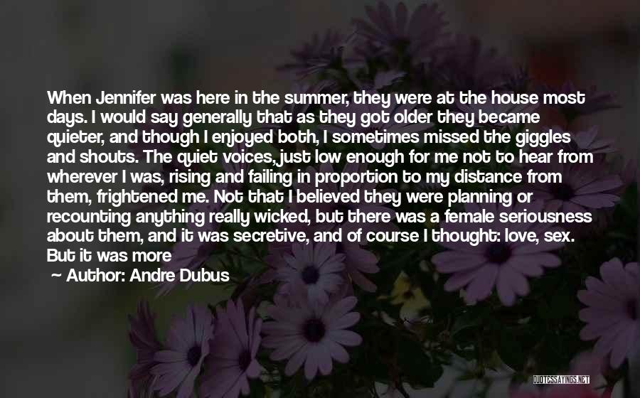 Andre Dubus Quotes: When Jennifer Was Here In The Summer, They Were At The House Most Days. I Would Say Generally That As