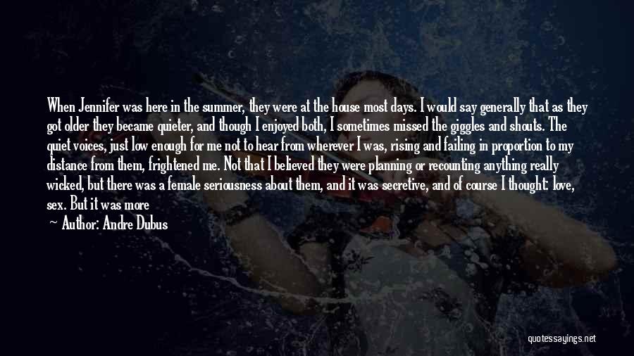 Andre Dubus Quotes: When Jennifer Was Here In The Summer, They Were At The House Most Days. I Would Say Generally That As