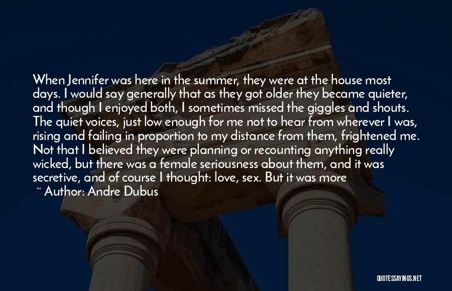 Andre Dubus Quotes: When Jennifer Was Here In The Summer, They Were At The House Most Days. I Would Say Generally That As