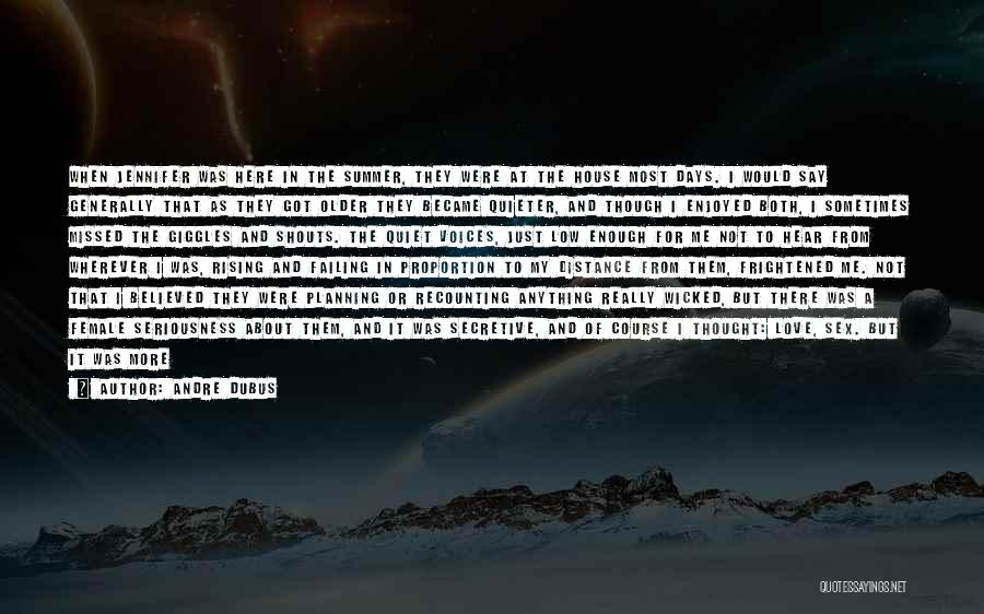 Andre Dubus Quotes: When Jennifer Was Here In The Summer, They Were At The House Most Days. I Would Say Generally That As