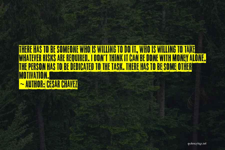 Cesar Chavez Quotes: There Has To Be Someone Who Is Willing To Do It, Who Is Willing To Take Whatever Risks Are Required.