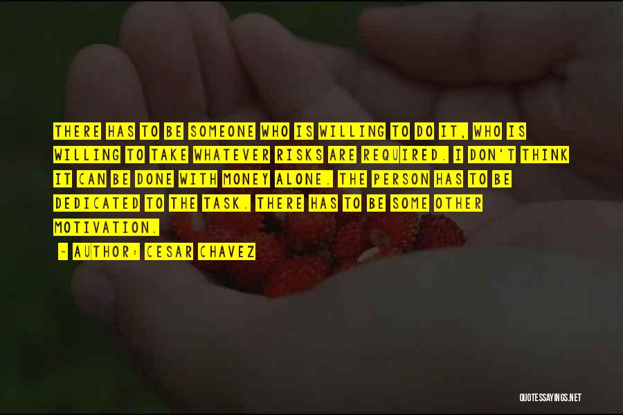 Cesar Chavez Quotes: There Has To Be Someone Who Is Willing To Do It, Who Is Willing To Take Whatever Risks Are Required.