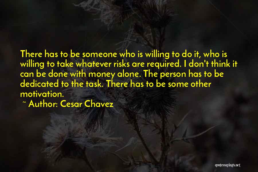 Cesar Chavez Quotes: There Has To Be Someone Who Is Willing To Do It, Who Is Willing To Take Whatever Risks Are Required.