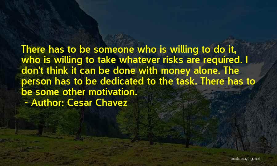 Cesar Chavez Quotes: There Has To Be Someone Who Is Willing To Do It, Who Is Willing To Take Whatever Risks Are Required.