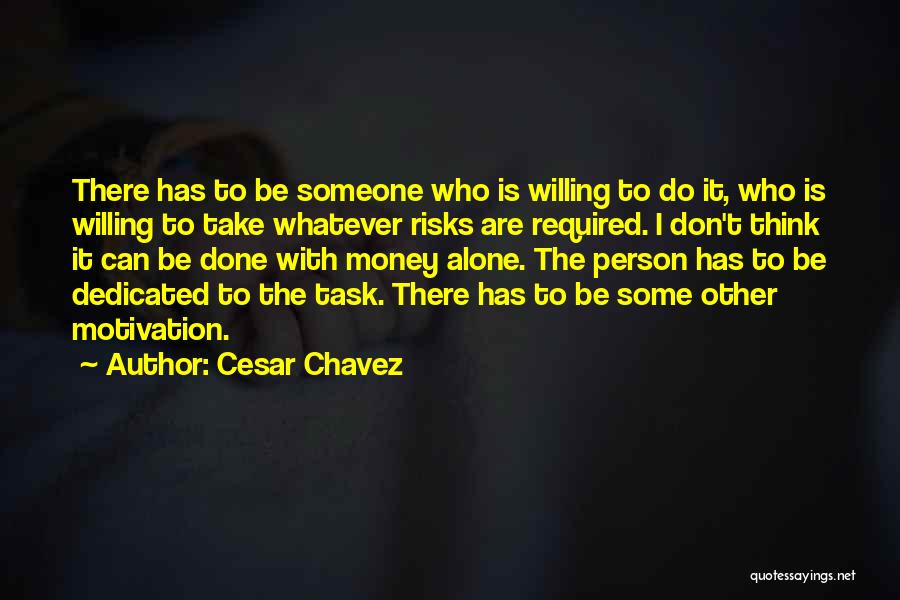 Cesar Chavez Quotes: There Has To Be Someone Who Is Willing To Do It, Who Is Willing To Take Whatever Risks Are Required.