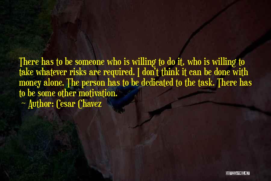 Cesar Chavez Quotes: There Has To Be Someone Who Is Willing To Do It, Who Is Willing To Take Whatever Risks Are Required.