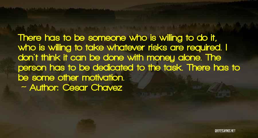 Cesar Chavez Quotes: There Has To Be Someone Who Is Willing To Do It, Who Is Willing To Take Whatever Risks Are Required.