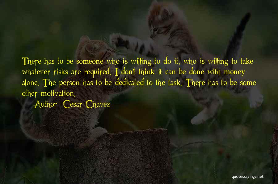 Cesar Chavez Quotes: There Has To Be Someone Who Is Willing To Do It, Who Is Willing To Take Whatever Risks Are Required.