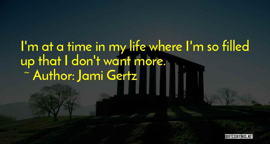 Jami Gertz Quotes: I'm At A Time In My Life Where I'm So Filled Up That I Don't Want More.