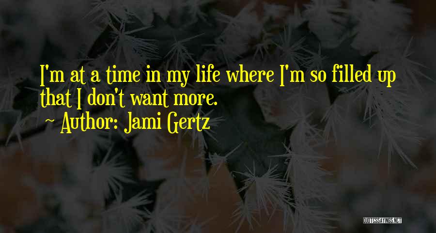 Jami Gertz Quotes: I'm At A Time In My Life Where I'm So Filled Up That I Don't Want More.