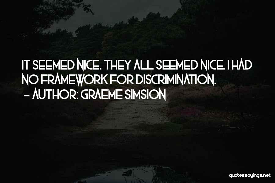 Graeme Simsion Quotes: It Seemed Nice. They All Seemed Nice. I Had No Framework For Discrimination.