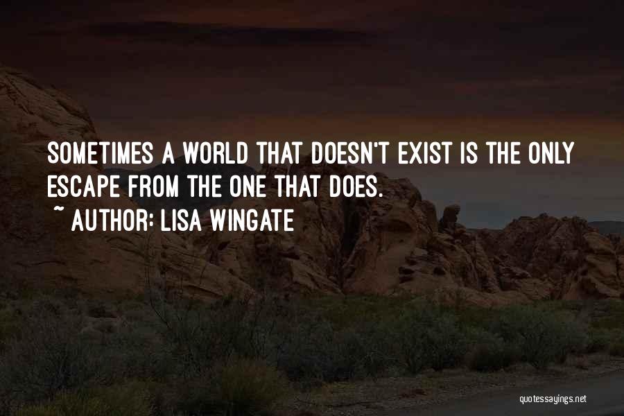 Lisa Wingate Quotes: Sometimes A World That Doesn't Exist Is The Only Escape From The One That Does.