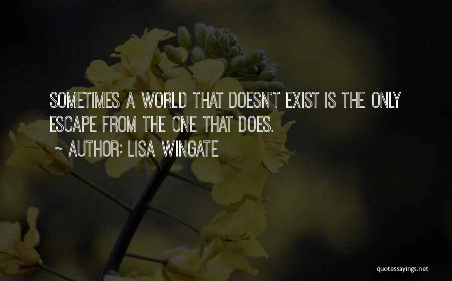 Lisa Wingate Quotes: Sometimes A World That Doesn't Exist Is The Only Escape From The One That Does.