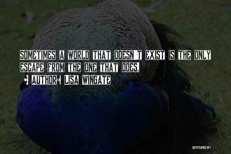 Lisa Wingate Quotes: Sometimes A World That Doesn't Exist Is The Only Escape From The One That Does.