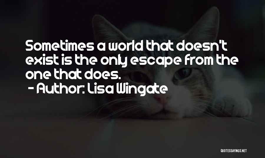 Lisa Wingate Quotes: Sometimes A World That Doesn't Exist Is The Only Escape From The One That Does.