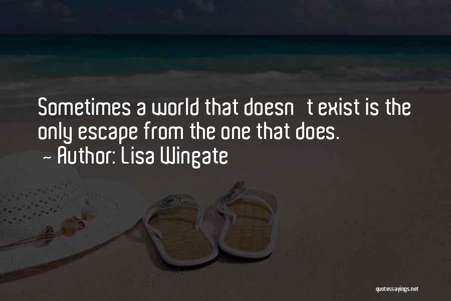 Lisa Wingate Quotes: Sometimes A World That Doesn't Exist Is The Only Escape From The One That Does.