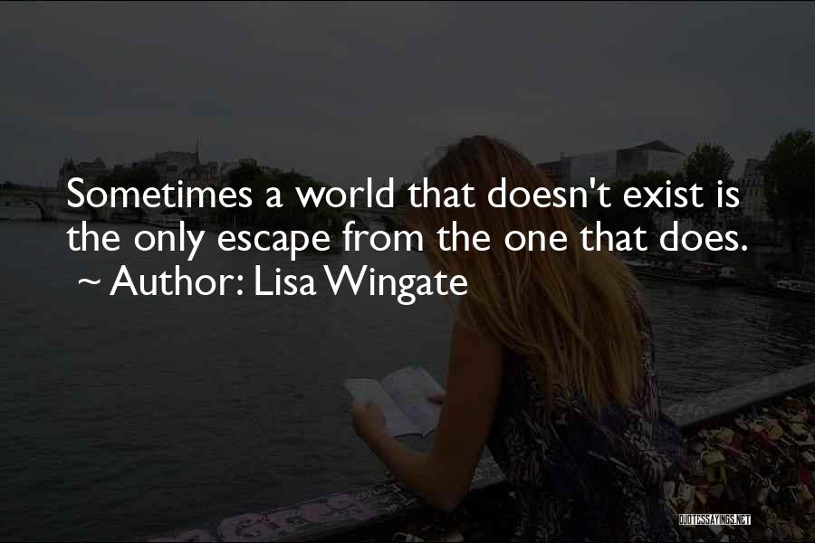 Lisa Wingate Quotes: Sometimes A World That Doesn't Exist Is The Only Escape From The One That Does.