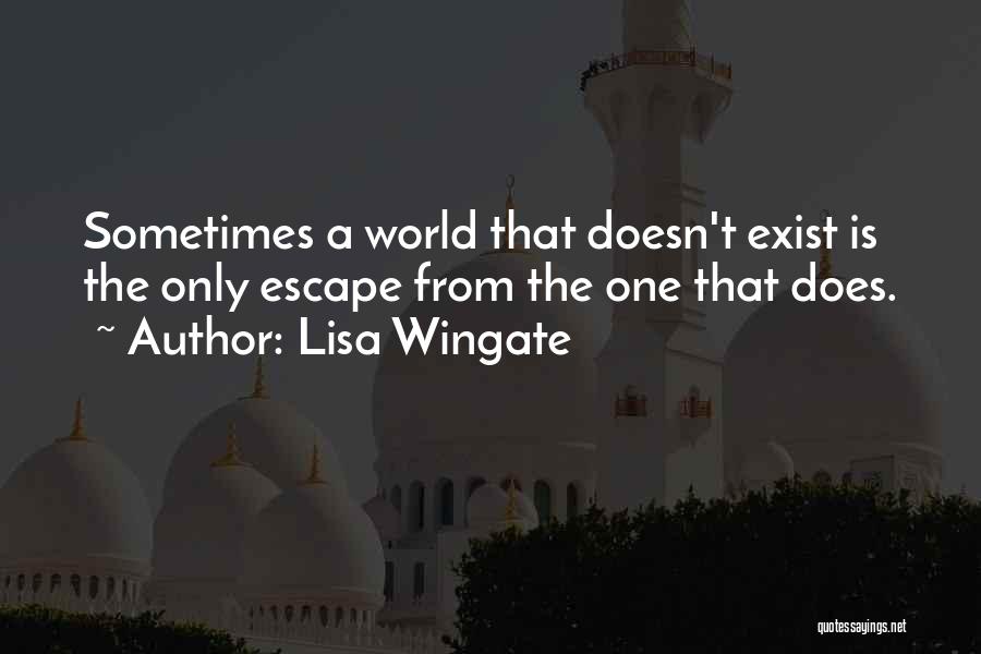 Lisa Wingate Quotes: Sometimes A World That Doesn't Exist Is The Only Escape From The One That Does.