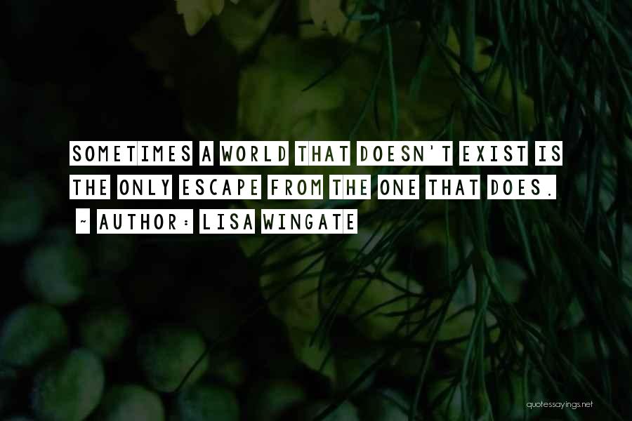 Lisa Wingate Quotes: Sometimes A World That Doesn't Exist Is The Only Escape From The One That Does.