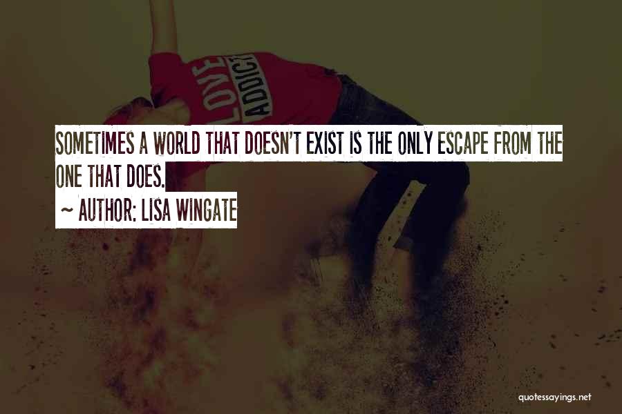 Lisa Wingate Quotes: Sometimes A World That Doesn't Exist Is The Only Escape From The One That Does.