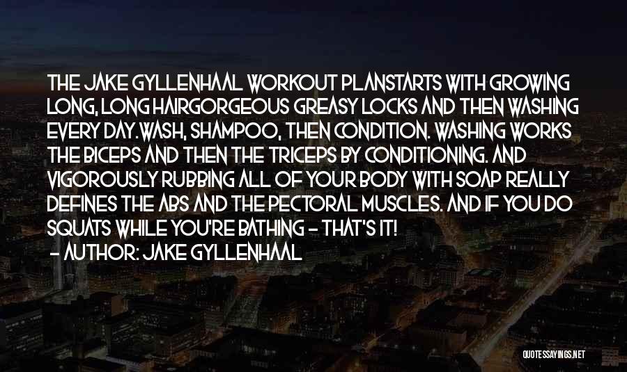 Jake Gyllenhaal Quotes: The Jake Gyllenhaal Workout Planstarts With Growing Long, Long Hairgorgeous Greasy Locks And Then Washing Every Day.wash, Shampoo, Then Condition.