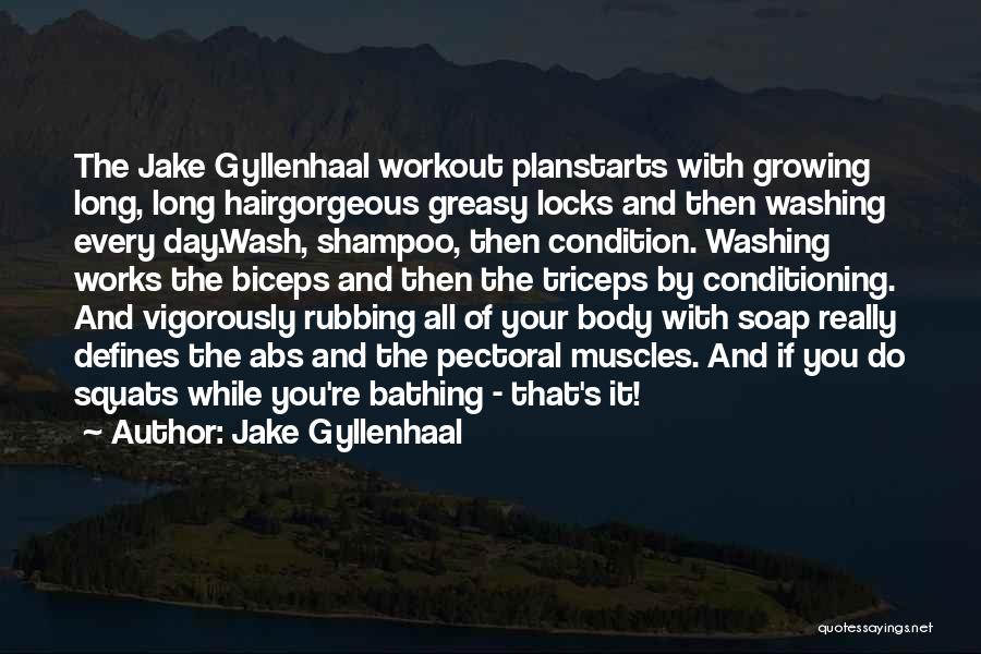 Jake Gyllenhaal Quotes: The Jake Gyllenhaal Workout Planstarts With Growing Long, Long Hairgorgeous Greasy Locks And Then Washing Every Day.wash, Shampoo, Then Condition.