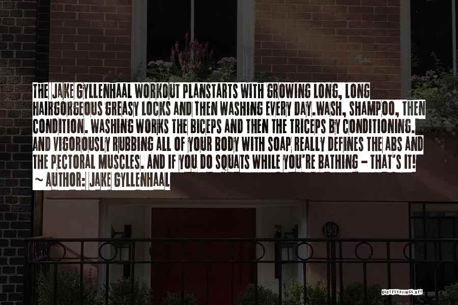 Jake Gyllenhaal Quotes: The Jake Gyllenhaal Workout Planstarts With Growing Long, Long Hairgorgeous Greasy Locks And Then Washing Every Day.wash, Shampoo, Then Condition.