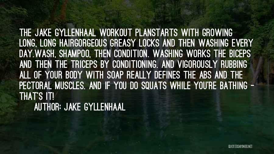Jake Gyllenhaal Quotes: The Jake Gyllenhaal Workout Planstarts With Growing Long, Long Hairgorgeous Greasy Locks And Then Washing Every Day.wash, Shampoo, Then Condition.