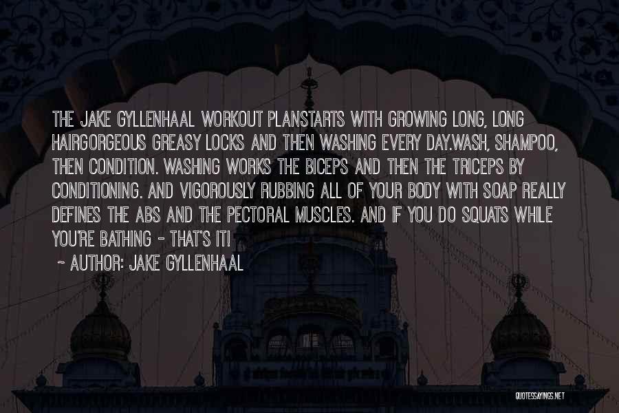 Jake Gyllenhaal Quotes: The Jake Gyllenhaal Workout Planstarts With Growing Long, Long Hairgorgeous Greasy Locks And Then Washing Every Day.wash, Shampoo, Then Condition.