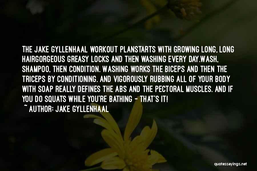 Jake Gyllenhaal Quotes: The Jake Gyllenhaal Workout Planstarts With Growing Long, Long Hairgorgeous Greasy Locks And Then Washing Every Day.wash, Shampoo, Then Condition.