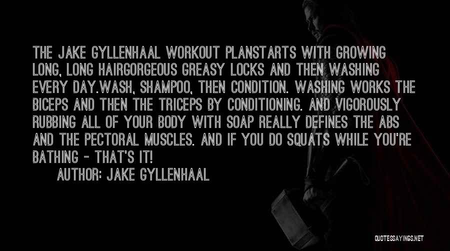 Jake Gyllenhaal Quotes: The Jake Gyllenhaal Workout Planstarts With Growing Long, Long Hairgorgeous Greasy Locks And Then Washing Every Day.wash, Shampoo, Then Condition.