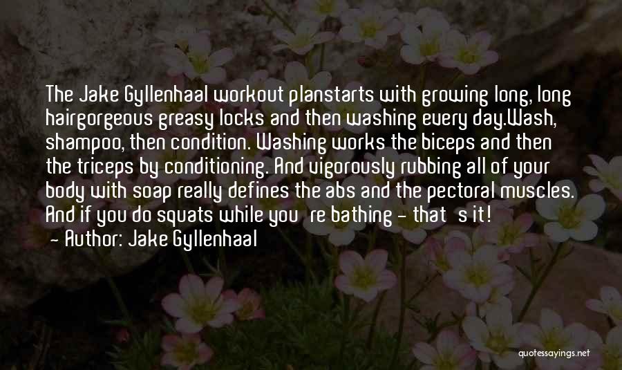 Jake Gyllenhaal Quotes: The Jake Gyllenhaal Workout Planstarts With Growing Long, Long Hairgorgeous Greasy Locks And Then Washing Every Day.wash, Shampoo, Then Condition.