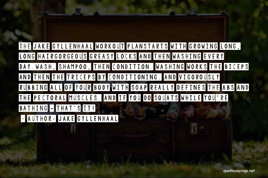Jake Gyllenhaal Quotes: The Jake Gyllenhaal Workout Planstarts With Growing Long, Long Hairgorgeous Greasy Locks And Then Washing Every Day.wash, Shampoo, Then Condition.