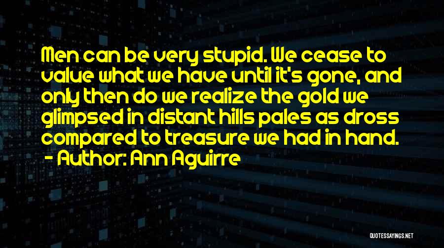 Ann Aguirre Quotes: Men Can Be Very Stupid. We Cease To Value What We Have Until It's Gone, And Only Then Do We